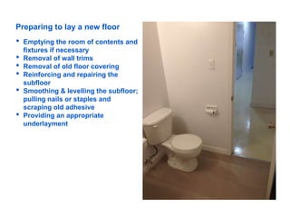 Preparing to lay a new floor
• Emptying the room of contents and
fixtures if necessary
• Removal of wall trims
• Removal o...