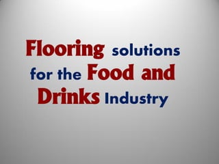 Flooring solutions
for the Food and
Drinks Industry
 