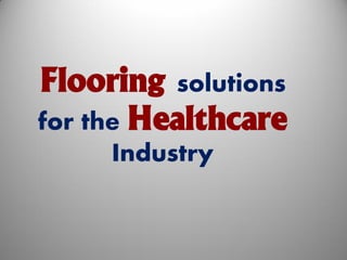 Flooring solutions
for the Healthcare
     Industry
 