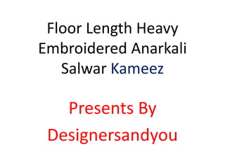 Floor Length Heavy
Embroidered Anarkali
Salwar Kameez
Presents By
Designersandyou
 