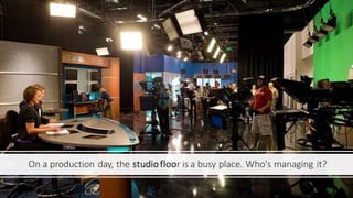 On a production day, the studiofloor is a busy place. Who's managing it?
 
