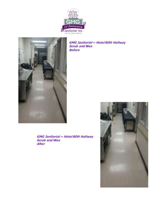 GMG Janitorial ~ Hotel BOH Hallway 
Scrub and Wax 
Before 
GMG Janitorial ~ Hotel BOH Hallway 
Scrub and Wax 
After 
 