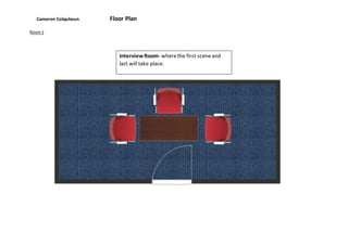 Cameron Colquhoun Floor Plan
Room1
InterviewRoom- wherethe first sceneand
last will take place.
 