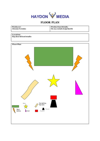 HAYDON MEDIA
FLOOR PLAN
Producer:
Alessia T eresko
Production Details:
On my mind-Jorja Smith
Location:
Haydon School studio
Floor Plan
Back
lighting
Main
Front
lighting
Key lighting-
Red light
Camera
Tripod
 