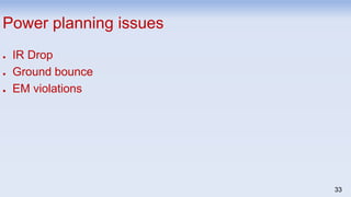 33
Power planning issues
● IR Drop
● Ground bounce
● EM violations
 