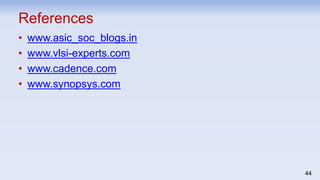 • www.asic_soc_blogs.in
• www.vlsi-experts.com
• www.cadence.com
• www.synopsys.com
44
References
 