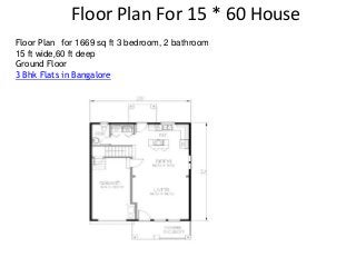 Floor Plan For 15 * 60 House
Floor Plan for 1669 sq ft 3 bedroom, 2 bathroom
15 ft wide,60 ft deep
Ground Floor
3 Bhk Flats in Bangalore
 