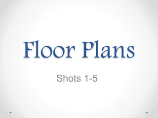 Floor Plans
Shots 1-5
 