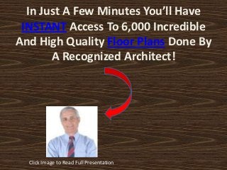 In Just A Few Minutes You’ll Have
 INSTANT Access To 6,000 Incredible
And High Quality Floor Plans Done By
       A Recognized Architect!




  Click Image to Read Full Presentation
 