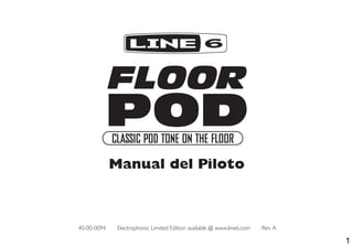 40-00-0094 Electrophonic Limited Edition available @ www.line6.com Rev A
Manual del Piloto
FLOOR
POD
POD
FLOOR
CLASSIC POD TONE ON THE FLOOR
1
 