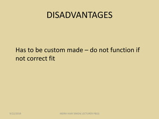 DISADVANTAGES
Has to be custom made – do not function if
not correct fit
9/22/2018 INDRA VIJAY SINGH( LECTURER P&O)
 