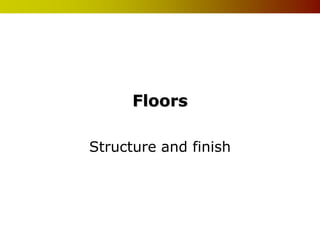 Floors

Structure and finish
 