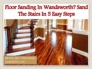 Floor Sanding In Wandsworth? Sand
The Stairs In 5 Easy Steps
020 8761 3961 / 07956 466841
p.j.pine@live.co.uk
 