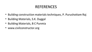 REFERENCES
• Building construction materials techniques, P. Purushottam Raj
• Building Materials, S.K. Duggal
• Building Materials, B C Punmia
• www.civilconstructor.org
 