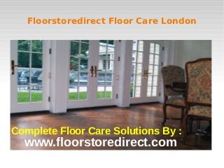 Floorstoredirect Floor Care London
www.floorstoredirect.com
Complete Floor Care Solutions By :
 