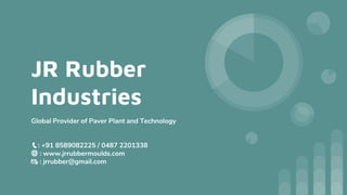 JR Rubber
Industries
Global Provider of Paver Plant and Technology
📞: +91 8589082225 / 0487 2201338
🌐 : www.jrrubbermoulds.com
📧 : jrrubber@gmail.com
 