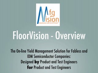 FloorVision - Overview
The On-line Yield Management Solution for Fabless and
            IDM Semiconductor Companies:
       Designed by Product and Test Engineers
            for Product and Test Engineers
 