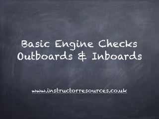 Basic Engine Checks
Outboards & Inboards
www.instructorresources.co.uk
 
