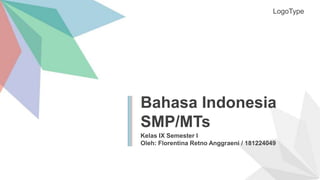 Bahasa Indonesia
SMP/MTs
Kelas IX Semester I
Oleh: Florentina Retno Anggraeni / 181224049
LogoType
 