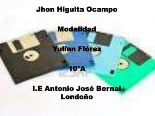 Jhon Higuita Ocampo
Modalidad
Yulian Flórez
10°A
I.E Antonio José Bernal
Londoño
 