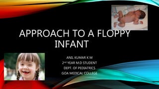 APPROACH TO A FLOPPY
INFANT
ANIL KUMAR K M
2nd YEAR M.D STUDENT
DEPT. OF PEDIATRICS
GOA MEDICAL COLLEGE
 