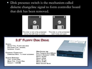  Disk presence switch is the mechanism called
diskette changeline signal to form controller board
that disk has been removed.
 