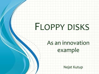 FLOPPY DISKS
As an innovation
example
Nejat Kutup

 