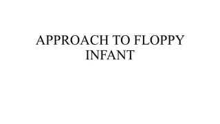 APPROACH TO FLOPPY
INFANT
 