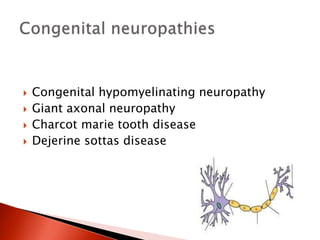  Congenital hypomyelinating neuropathy
 Giant axonal neuropathy
 Charcot marie tooth disease
 Dejerine sottas disease
 