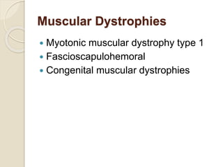 Muscular Dystrophies
 Myotonic muscular dystrophy type 1
 Fascioscapulohemoral
 Congenital muscular dystrophies
 