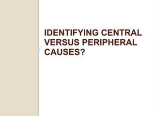 IDENTIFYING CENTRAL
VERSUS PERIPHERAL
CAUSES?
 