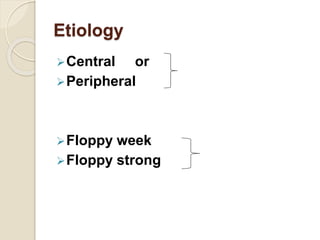 Etiology
Central or
Peripheral
Floppy week
Floppy strong
 