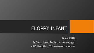 FLOPPY INFANT
D KALPANA
Sr.Consultant Pediatric Neurologist
KIMS Hospital, Thiruvananthapuram.
 