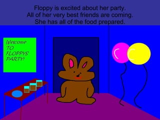 Floppy is excited about her party. All of her very best friends are coming. She has all of the food prepared. 