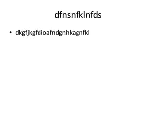 dfnsnfklnfds
• dkgfjkgfdioafndgnhkagnfkl
 