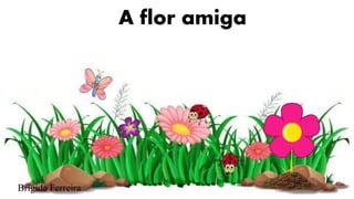 Brígida Ferreira
A flor amiga
 
