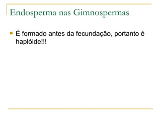 Endosperma nas Gimnospermas É formado antes da fecundação, portanto é haplóide!!! 