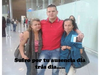 Sufro por tu ausencia dia
trás dia.....

 