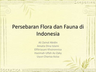 Persebaran Flora dan Fauna di
Indonesia
Ali Zainal Abidin
Amalia Dina Islami
Elfitriasani Khoironnisa
Hazimah Ulfah Az-Zaky
Uyun Charisa Aziza
 