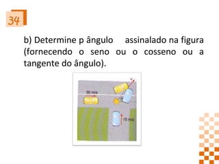 34 b) Determine p ângulo  assinalado na figura (fornecendo o seno ou o cosseno ou a tangente do ângulo).  