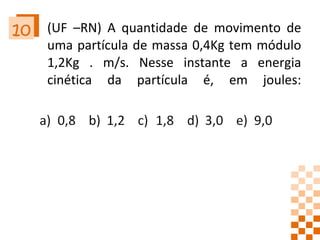 (UF –RN) A quantidade de movimento de uma partícula de massa 0,4Kg tem módulo 1,2Kg . m/s. Nesse instante a energia cinética da partícula é, em joules: 10 