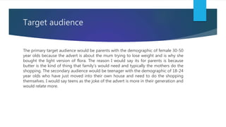 Target audience
The primary target audience would be parents with the demographic of female 30-50
year olds because the ad...