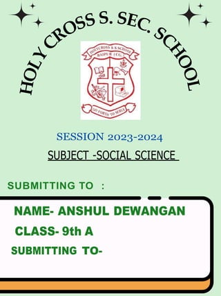 .
SESSION 2023-2024
SUBJECT -SOCIAL SCIENCE
SUBMITTING TO :
NAME- ANSHUL DEWANGAN
CLASS- 9th A
SUBMITTING TO-
 