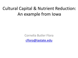 Cultural Capital & Nutrient Reduction:
An example from Iowa
Cornelia Butler Flora
cflora@iastate.edu
 