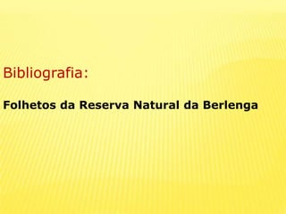 Bibliografia:Folhetos da Reserva Natural da Berlenga