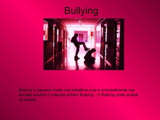 Bullying
Bullying é causado muito nos trabalhos,ruas e principalmente nas
escolas adultos e crianças sofrem Bullying . O Bullying pode acabar
na cadeia .
 