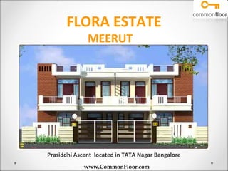 FLORA ESTATE
              MEERUT




Prasiddhi Ascent located in TATA Nagar Bangalore
             www.CommonFloor.com
 