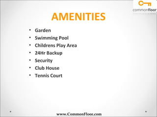 AMENITIES
•   Garden
•   Swimming Pool
•   Childrens Play Area
•   24Hr Backup
•   Security
•   Club House
•   Tennis Court




             www.CommonFloor.com
 