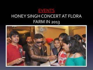 EVENTS
HONEY SINGH CONCERT AT FLORA
FARM IN 2013
 
