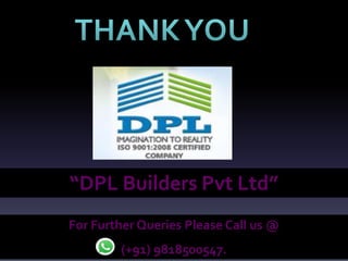 “DPL Builders Pvt Ltd”
For Further Queries Please Call us @
(+91) 9818500547.
 